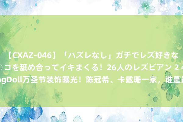 【CXAZ-046】「ハズレなし」ガチでレズ好きなお姉さんたちがオマ○コを舐め合ってイキまくる！26人のレズビアン 2 4時間 HongkongDoll万圣节装饰曝光！陈冠希、卡戴珊一家，谁是最好CO