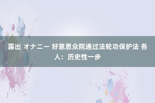 露出 オナニー 好意思众院通过法轮功保护法 各人：历史性一步