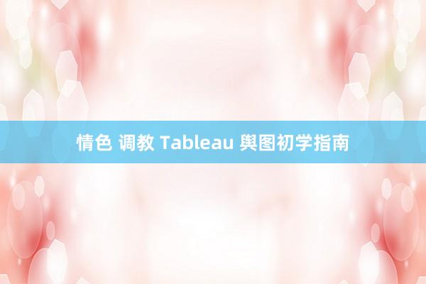 情色 调教 Tableau 舆图初学指南