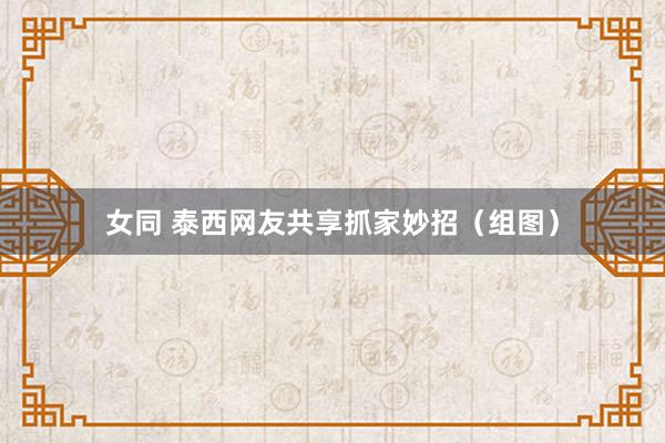 女同 泰西网友共享抓家妙招（组图）