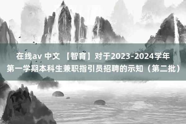 在线av 中文 【智育】对于2023-2024学年第一学期本科生兼职指引员招聘的示知（第二批）