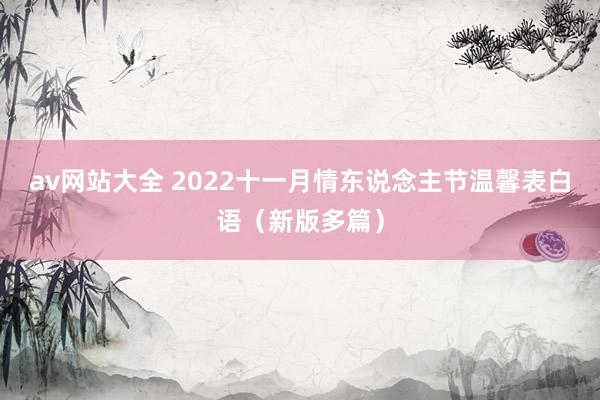 av网站大全 2022十一月情东说念主节温馨表白语（新版多篇）