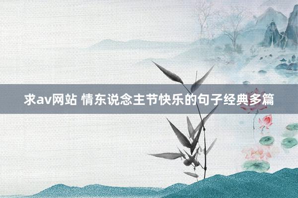 求av网站 情东说念主节快乐的句子经典多篇