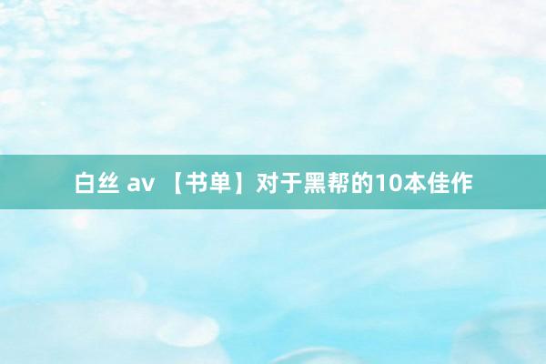 白丝 av 【书单】对于黑帮的10本佳作