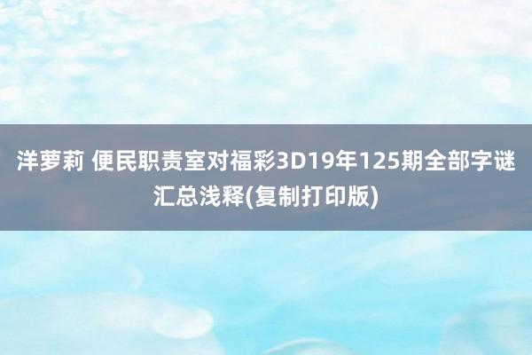 洋萝莉 便民职责室对福彩3D19年125期全部字谜汇总浅释(复制打印版)