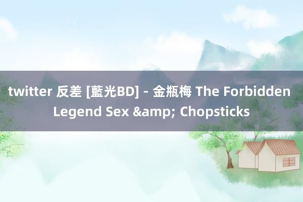 twitter 反差 [藍光BD] - 金瓶梅 The Forbidden Legend Sex & Chopsticks